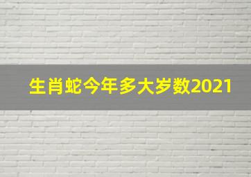 生肖蛇今年多大岁数2021