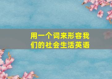 用一个词来形容我们的社会生活英语