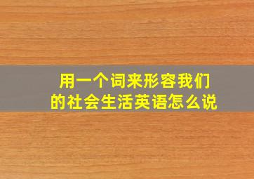 用一个词来形容我们的社会生活英语怎么说