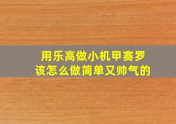 用乐高做小机甲赛罗该怎么做简单又帅气的