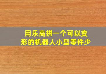 用乐高拼一个可以变形的机器人小型零件少