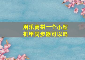 用乐高拼一个小型机甲同步器可以吗