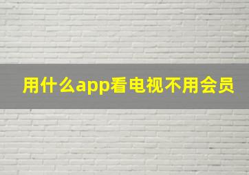 用什么app看电视不用会员