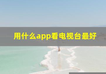 用什么app看电视台最好