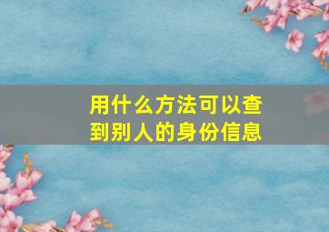 用什么方法可以查到别人的身份信息