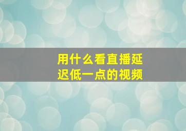 用什么看直播延迟低一点的视频