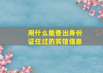 用什么能查出身份证住过的宾馆信息