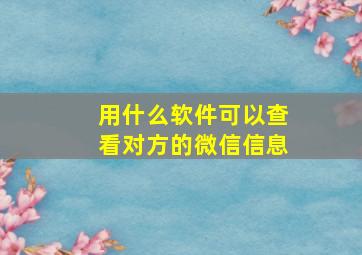 用什么软件可以查看对方的微信信息