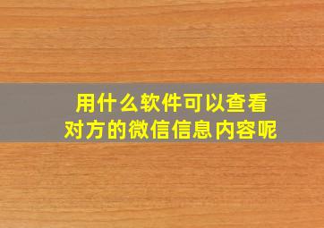 用什么软件可以查看对方的微信信息内容呢