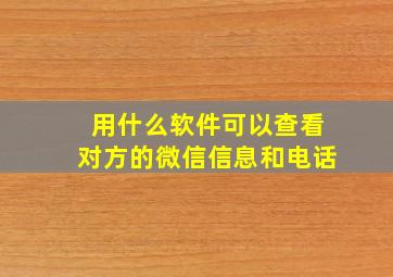 用什么软件可以查看对方的微信信息和电话