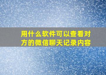 用什么软件可以查看对方的微信聊天记录内容