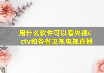 用什么软件可以看央视cctv和各省卫视电视直播