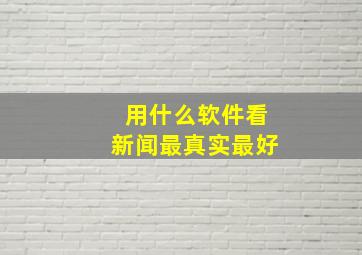 用什么软件看新闻最真实最好