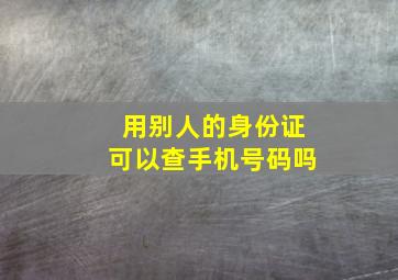 用别人的身份证可以查手机号码吗