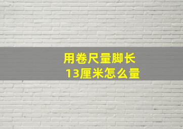 用卷尺量脚长13厘米怎么量