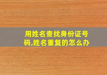 用姓名查找身份证号码,姓名重复的怎么办