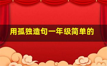 用孤独造句一年级简单的