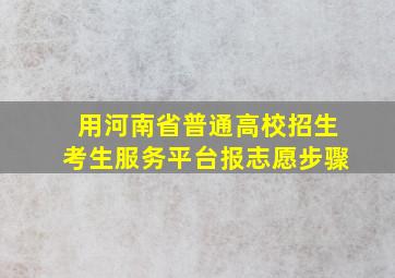 用河南省普通高校招生考生服务平台报志愿步骤