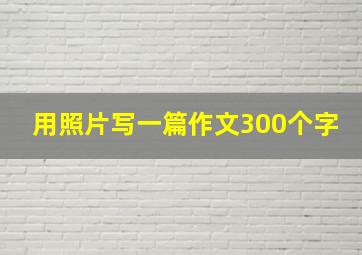 用照片写一篇作文300个字