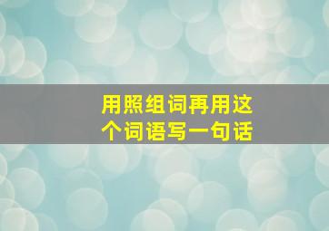 用照组词再用这个词语写一句话