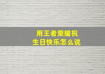 用王者荣耀祝生日快乐怎么说