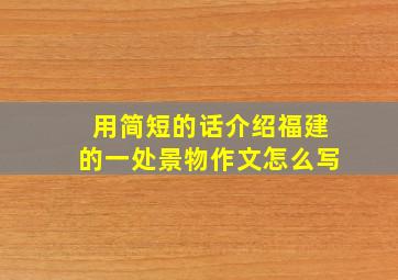 用简短的话介绍福建的一处景物作文怎么写