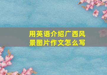 用英语介绍广西风景图片作文怎么写