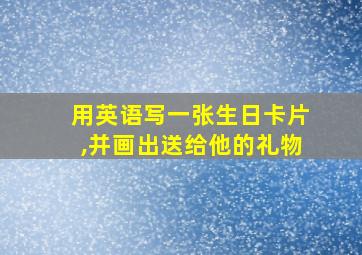 用英语写一张生日卡片,并画出送给他的礼物