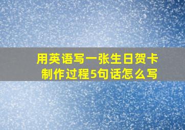 用英语写一张生日贺卡制作过程5句话怎么写