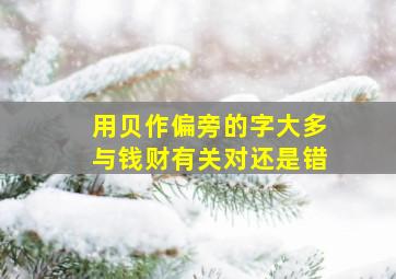 用贝作偏旁的字大多与钱财有关对还是错