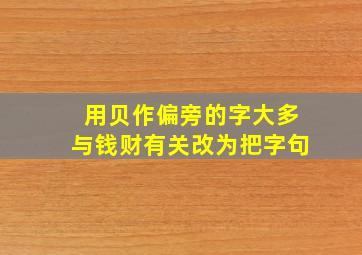 用贝作偏旁的字大多与钱财有关改为把字句