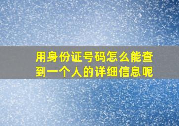 用身份证号码怎么能查到一个人的详细信息呢