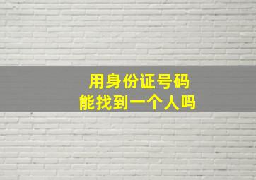 用身份证号码能找到一个人吗