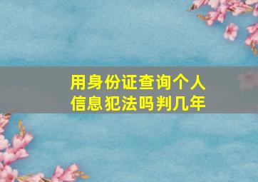 用身份证查询个人信息犯法吗判几年