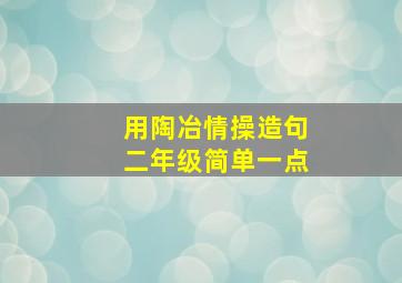 用陶冶情操造句二年级简单一点