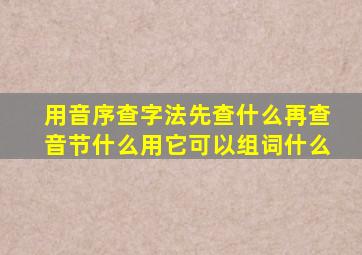 用音序查字法先查什么再查音节什么用它可以组词什么