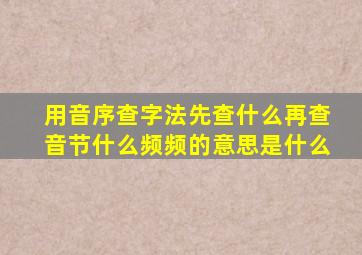 用音序查字法先查什么再查音节什么频频的意思是什么