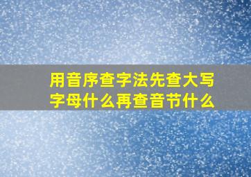 用音序查字法先查大写字母什么再查音节什么