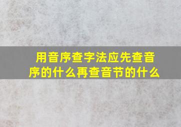 用音序查字法应先查音序的什么再查音节的什么