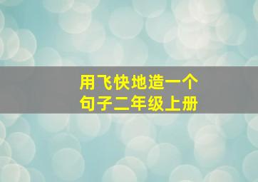 用飞快地造一个句子二年级上册