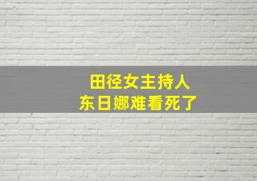 田径女主持人东日娜难看死了