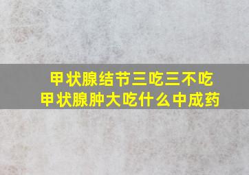 甲状腺结节三吃三不吃甲状腺肿大吃什么中成药