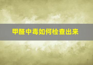 甲醛中毒如何检查出来