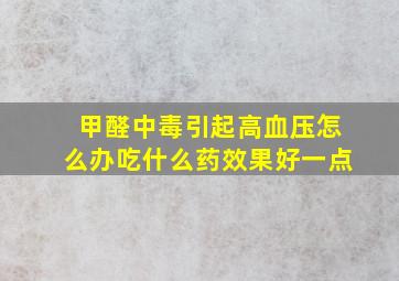 甲醛中毒引起高血压怎么办吃什么药效果好一点