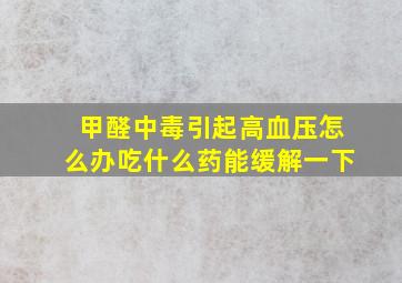 甲醛中毒引起高血压怎么办吃什么药能缓解一下