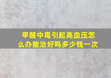 甲醛中毒引起高血压怎么办能治好吗多少钱一次