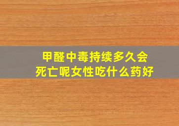 甲醛中毒持续多久会死亡呢女性吃什么药好