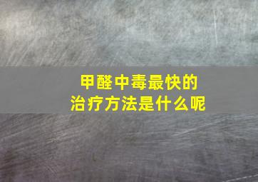 甲醛中毒最快的治疗方法是什么呢