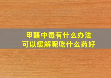 甲醛中毒有什么办法可以缓解呢吃什么药好