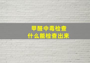 甲醛中毒检查什么能检查出来